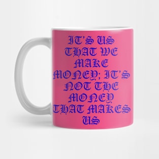 IT’S US THAT WE MAKE MONEY; IT’S NOT THE MONEY THAT MAKES US Mug